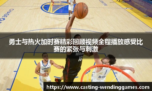勇士与热火加时赛精彩回顾视频全程播放感受比赛的紧张与刺激